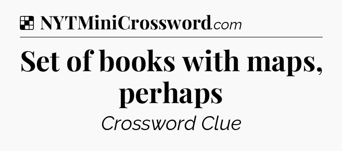 Solution: Set of books with maps, perhaps - NYT Crossword