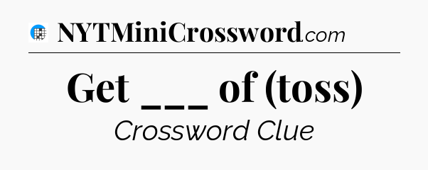 Get ___ of (toss) Crossword Clue