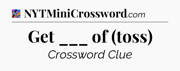 Get ___ of (toss) Crossword Clue