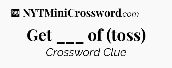 Get ___ of (toss) Crossword Clue