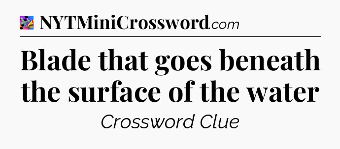 Blade that goes beneath the surface of the water Crossword Clue