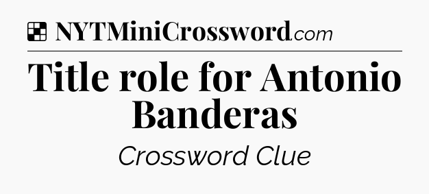 Solution: Title role for Antonio Banderas - NYT Crossword