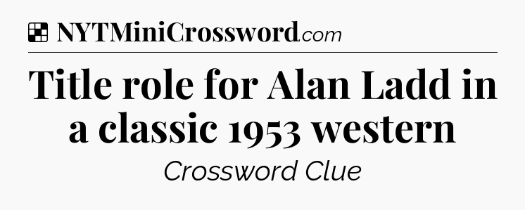 Solution: Title role for Alan Ladd in a classic 1953 western - NYT Crossword