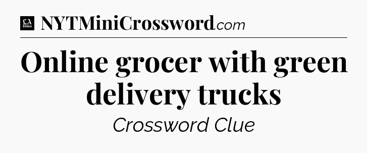 Online grocer with green delivery trucks - LA Times Crossword