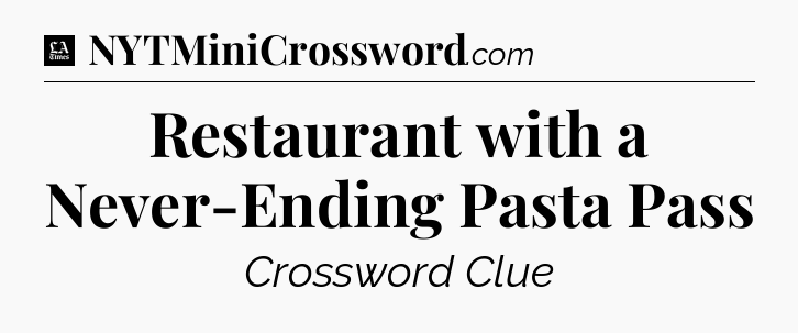 Restaurant with a Never-Ending Pasta Pass - LA Times Crossword