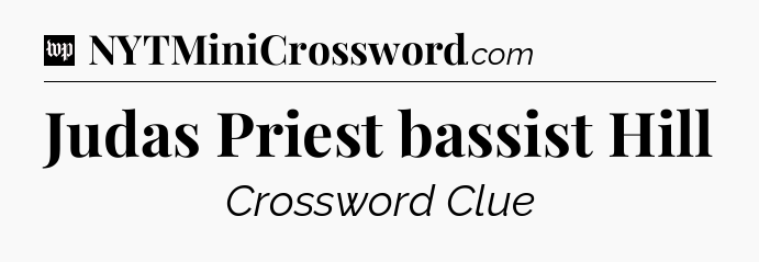 Judas Priest bassist Hill Crossword Clue