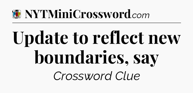 Update to reflect new boundaries, say Crossword Clue