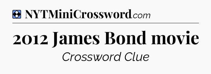 Solution: 2012 James Bond movie - NYT Mini Crossword
