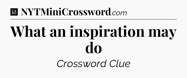 What an inspiration may do - LA Times Crossword