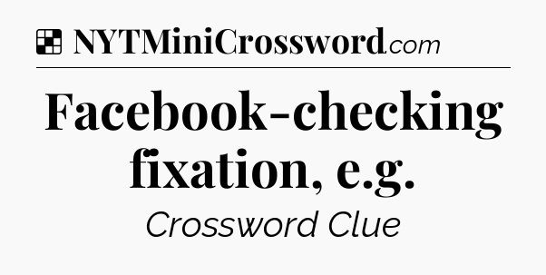Solution: Facebook-checking fixation, e.g - NYT Crossword