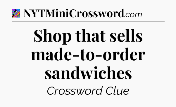 Shop that sells made-to-order sandwiches Crossword Clue