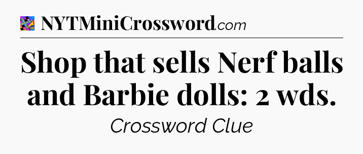 Shop that sells Nerf balls and Barbie dolls: 2 wds Crossword Clue