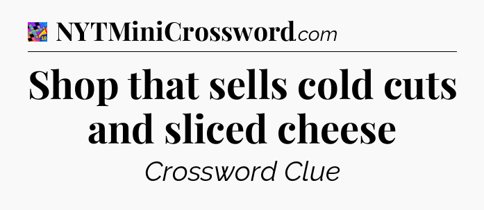 Shop that sells cold cuts and sliced cheese Crossword Clue