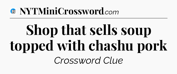 Shop that sells soup topped with chashu pork Crossword Clue