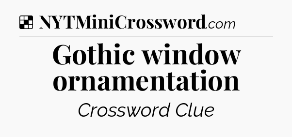 Solution: Gothic window ornamentation - NYT Crossword