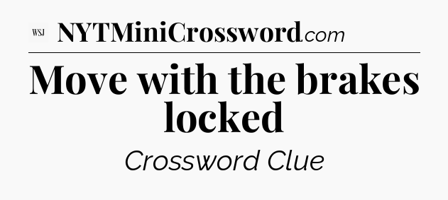 Move with the brakes locked - WSJ Crossword