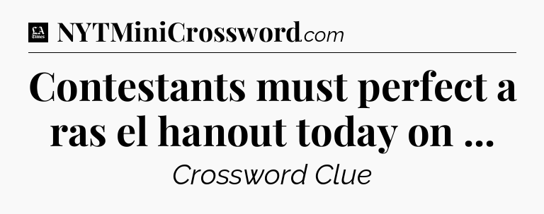 Contestants must perfect a ras el hanout today on  - LA Times Crossword