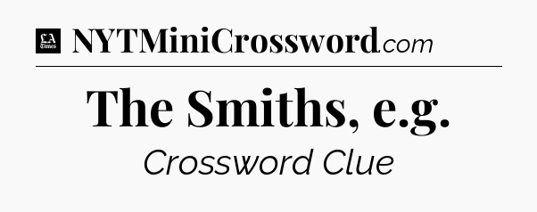 The Smiths, e.g - LA Times Crossword