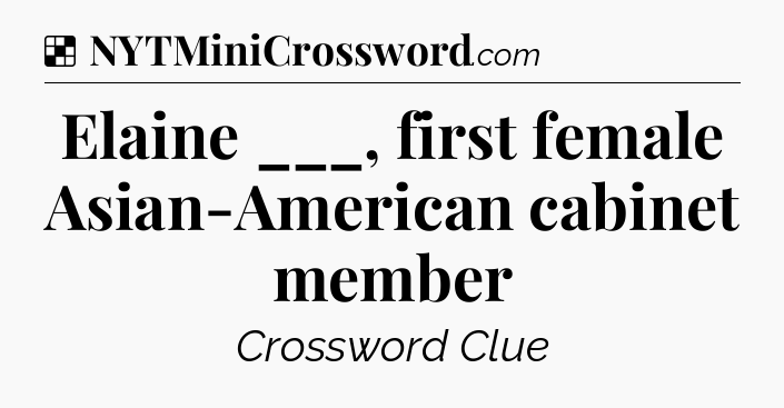 Solution: Elaine ___, first female Asian-American cabinet member - NYT Crossword