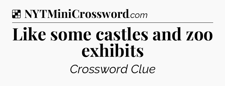 Solution: Like some castles and zoo exhibits - NYT Crossword