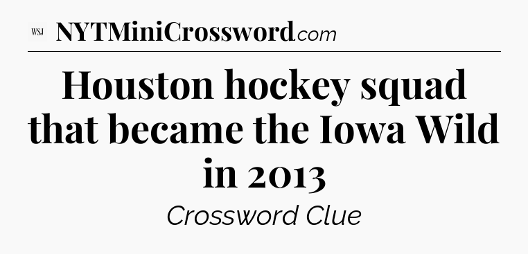 Houston hockey squad that became the Iowa Wild in 2013 - WSJ Crossword