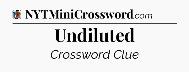 Undiluted Crossword Clue