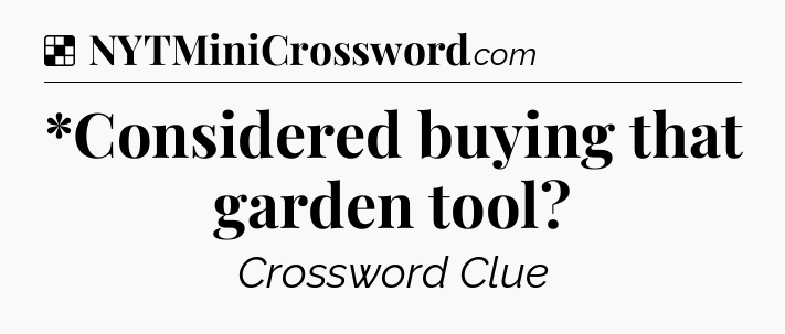 Solution: *Considered buying that garden tool - NYT Crossword