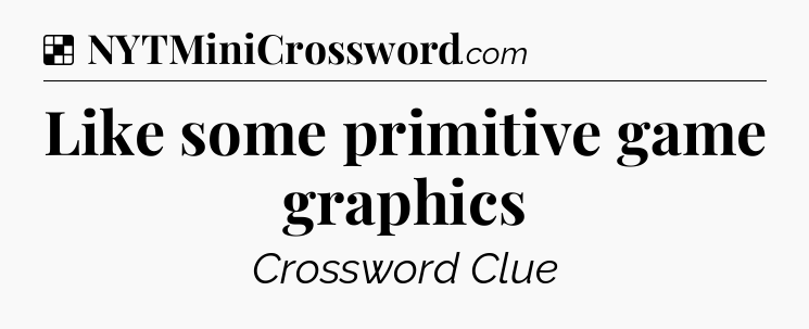 Solution: Like some primitive game graphics - NYT Crossword