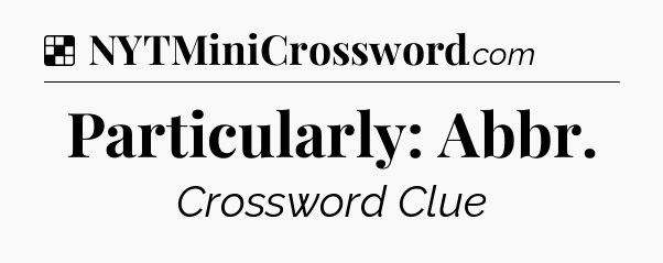 Solution: Particularly: Abbr - NYT Crossword