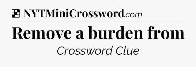 Solution: Remove a burden from - NYT Crossword
