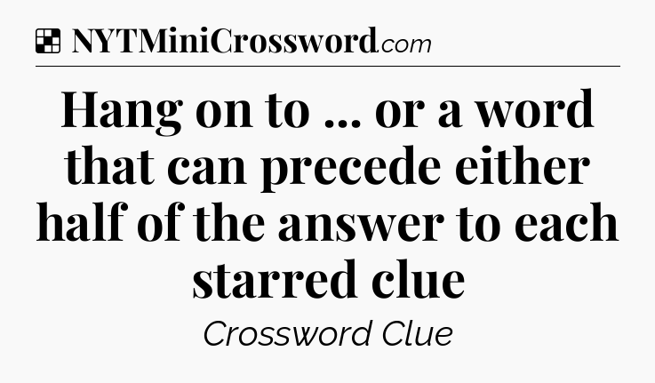 Solution: Hang on to ... or a word that can precede either half of the answer to each starred clue - NYT Crossword
