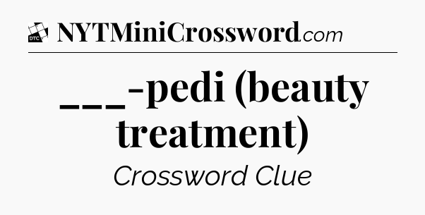 ___-pedi (beauty treatment) - Daily Themed Classic Crossword