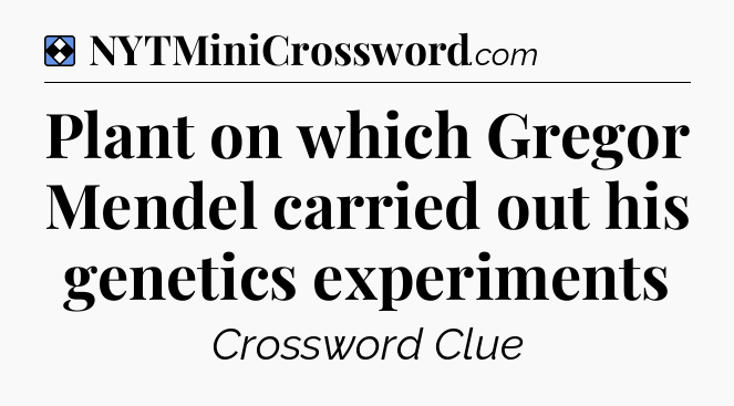 Solution: Plant on which Gregor Mendel carried out his genetics experiments - NYT Mini Crossword