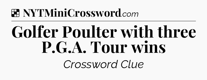 Solution: Golfer Poulter with three P.G.A. Tour wins - NYT Crossword