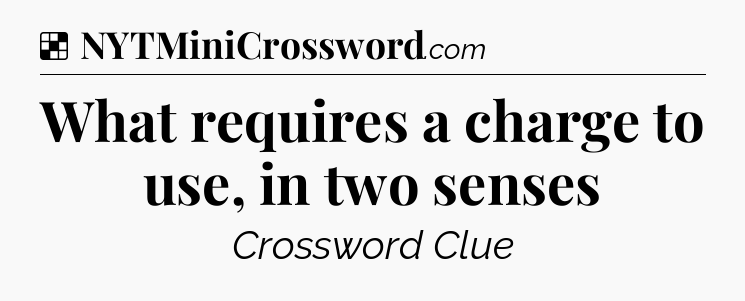 Solution: What requires a charge to use, in two senses - NYT Crossword