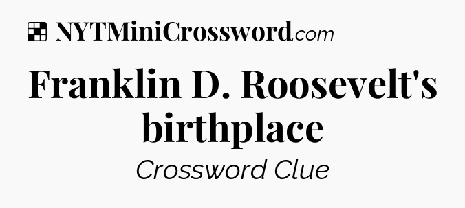 Solution: Franklin D. Roosevelt's birthplace - NYT Crossword