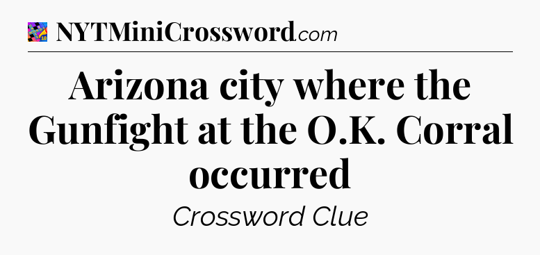 Arizona city where the Gunfight at the O.K. Corral occurred Crossword Clue