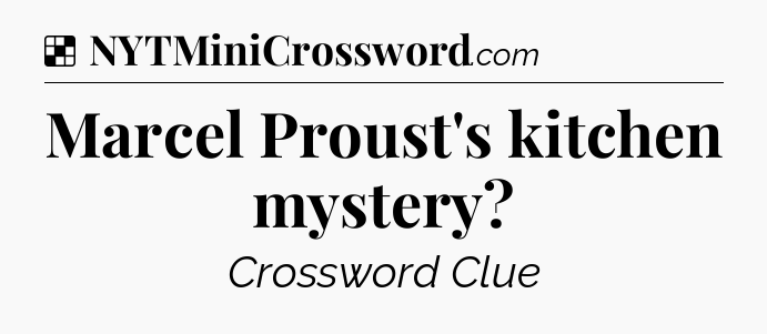 Solution: Marcel Proust's kitchen mystery - NYT Crossword
