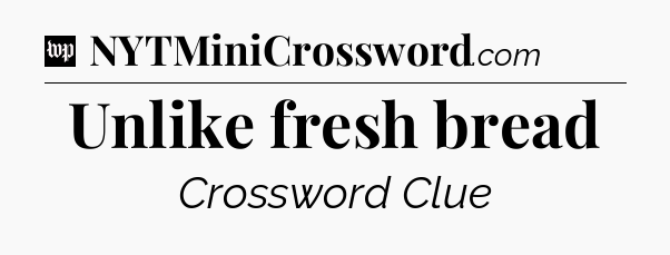 Unlike fresh bread Crossword Clue