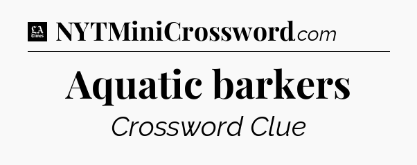 Aquatic barkers - LA Times Crossword