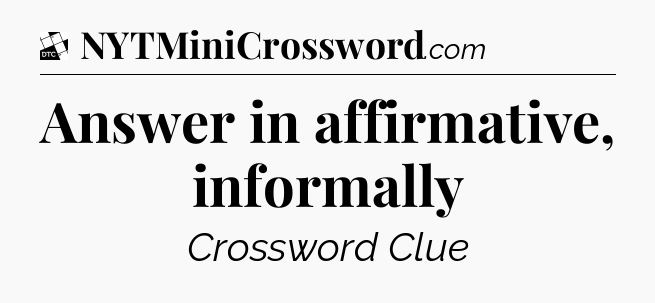 Answer in affirmative, informally - Daily Themed Classic Crossword