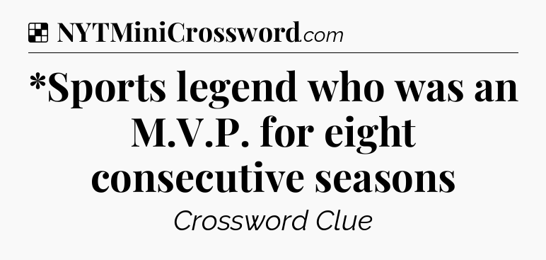 Solution: *Sports legend who was an M.V.P. for eight consecutive seasons - NYT Crossword