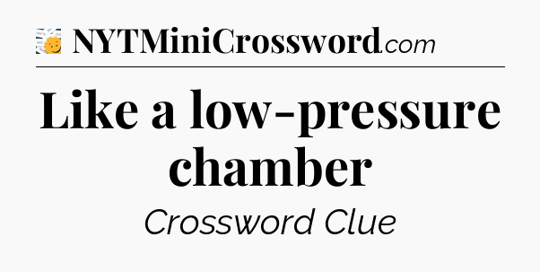 Like a low-pressure chamber - 7 Little Words
