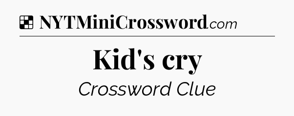 Solution: Kid's cry - NYT Crossword