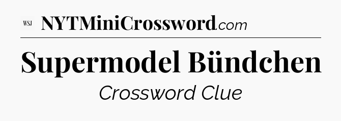 Supermodel Bündchen - WSJ Crossword