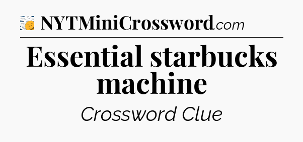 Essential starbucks machine - 7 Little Words