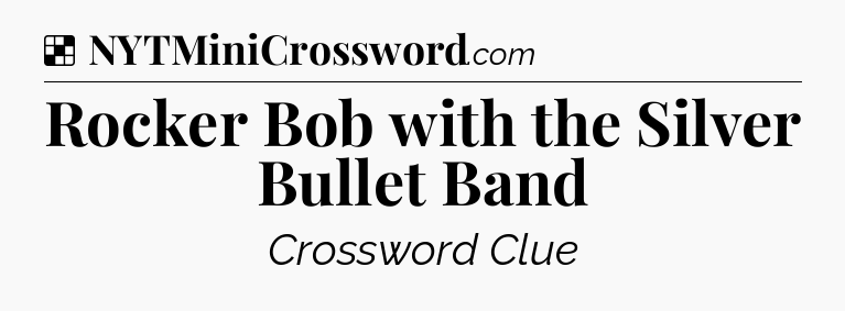 Solution: Rocker Bob with the Silver Bullet Band - NYT Crossword