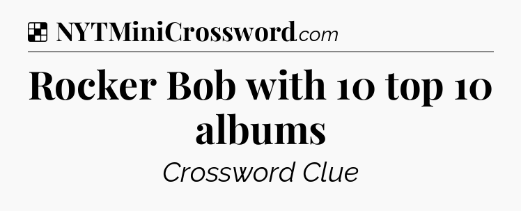 Solution: Rocker Bob with 10 top 10 albums - NYT Crossword