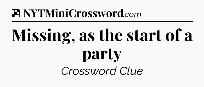 Solution: Missing, as the start of a party - NYT Crossword