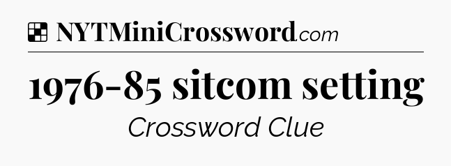 Solution: 1976-85 sitcom setting - NYT Crossword